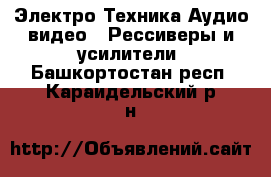 Электро-Техника Аудио-видео - Рессиверы и усилители. Башкортостан респ.,Караидельский р-н